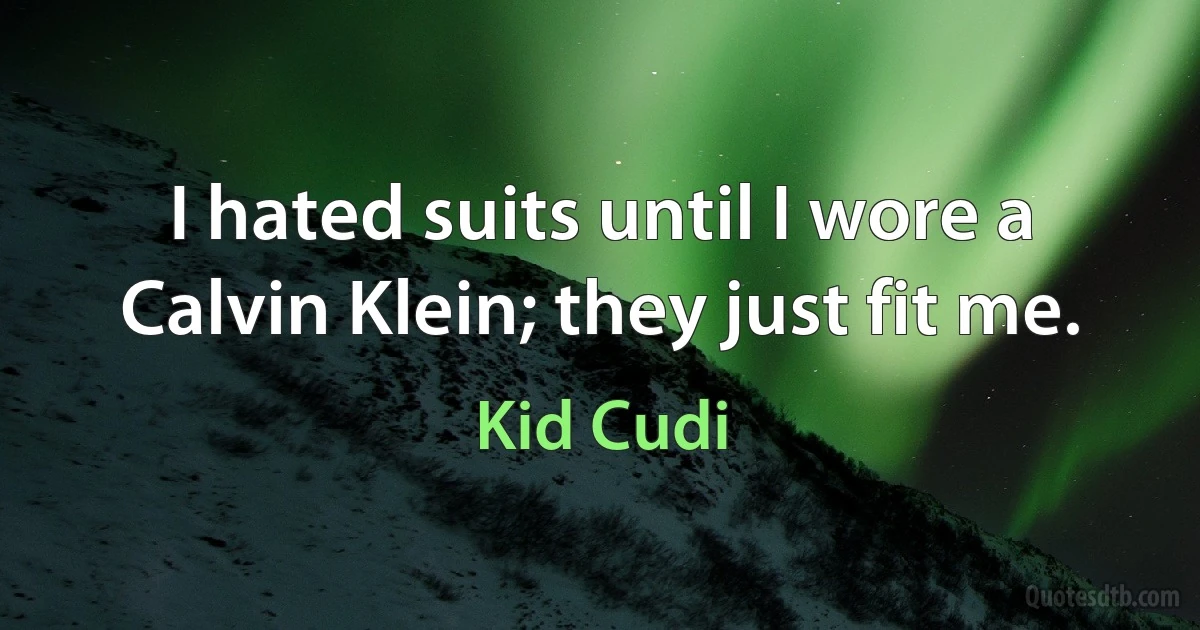 I hated suits until I wore a Calvin Klein; they just fit me. (Kid Cudi)