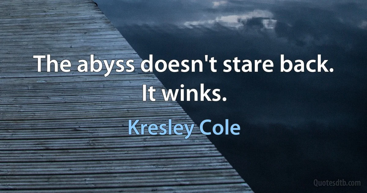 The abyss doesn't stare back. It winks. (Kresley Cole)