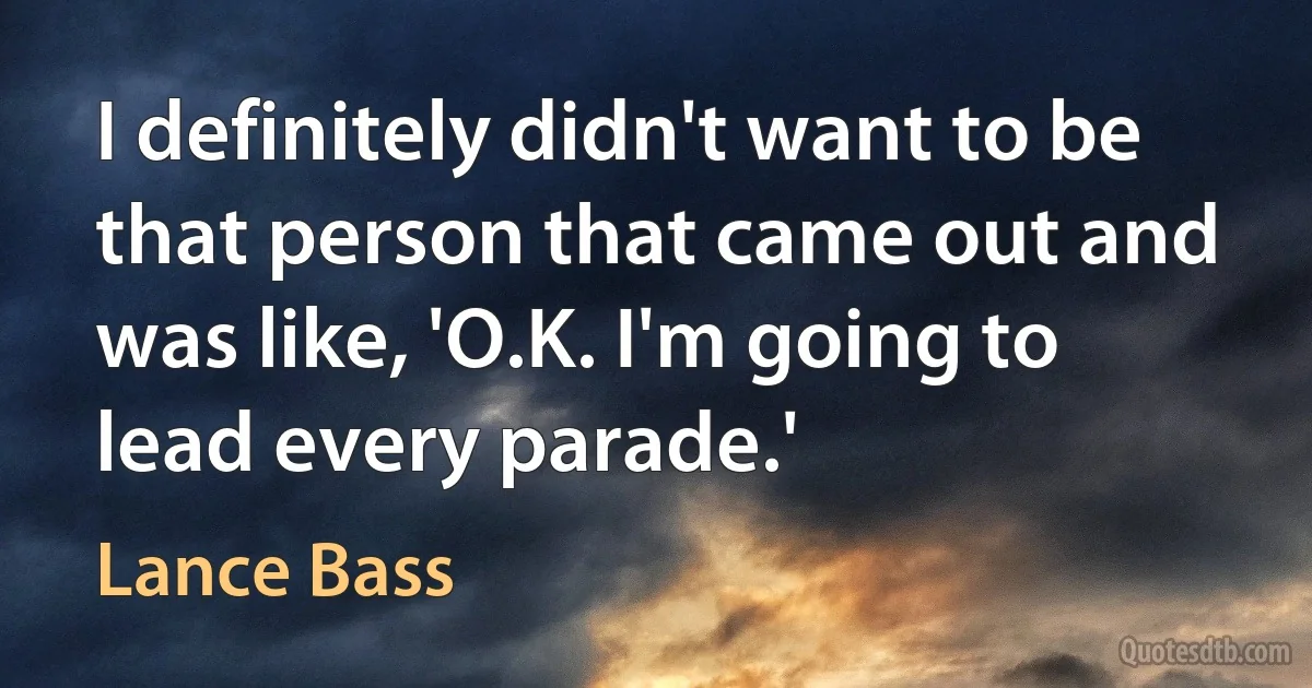 I definitely didn't want to be that person that came out and was like, 'O.K. I'm going to lead every parade.' (Lance Bass)