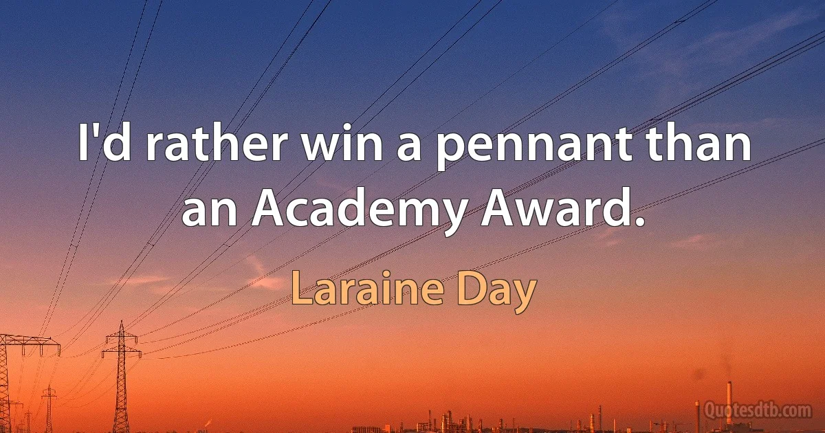 I'd rather win a pennant than an Academy Award. (Laraine Day)