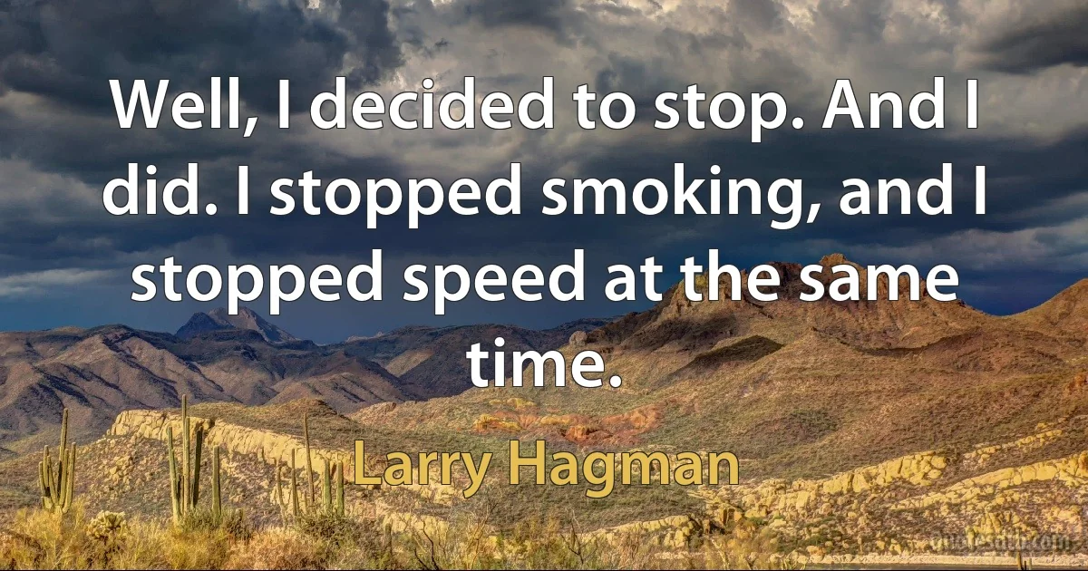 Well, I decided to stop. And I did. I stopped smoking, and I stopped speed at the same time. (Larry Hagman)