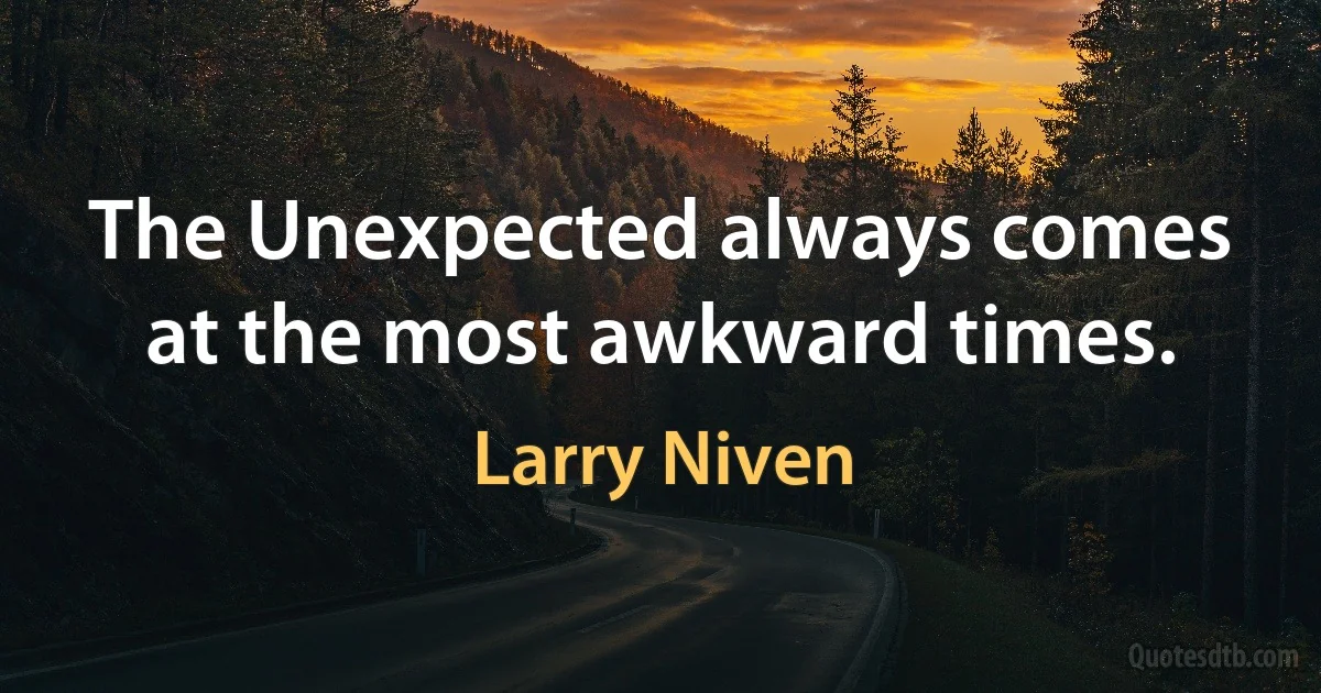 The Unexpected always comes at the most awkward times. (Larry Niven)