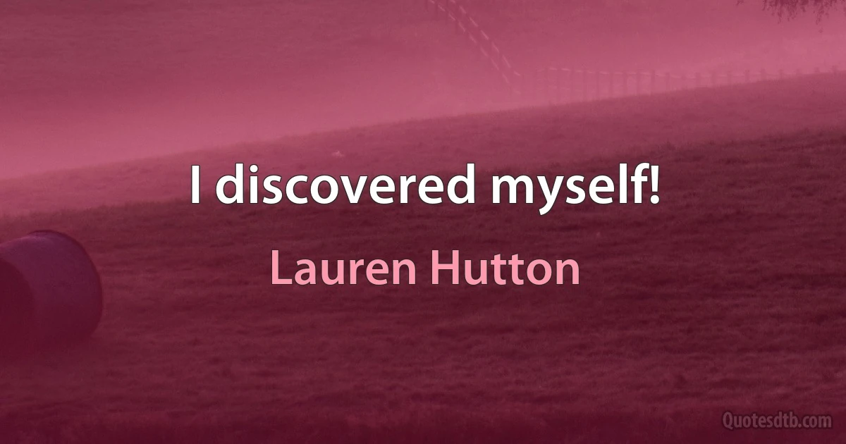 I discovered myself! (Lauren Hutton)