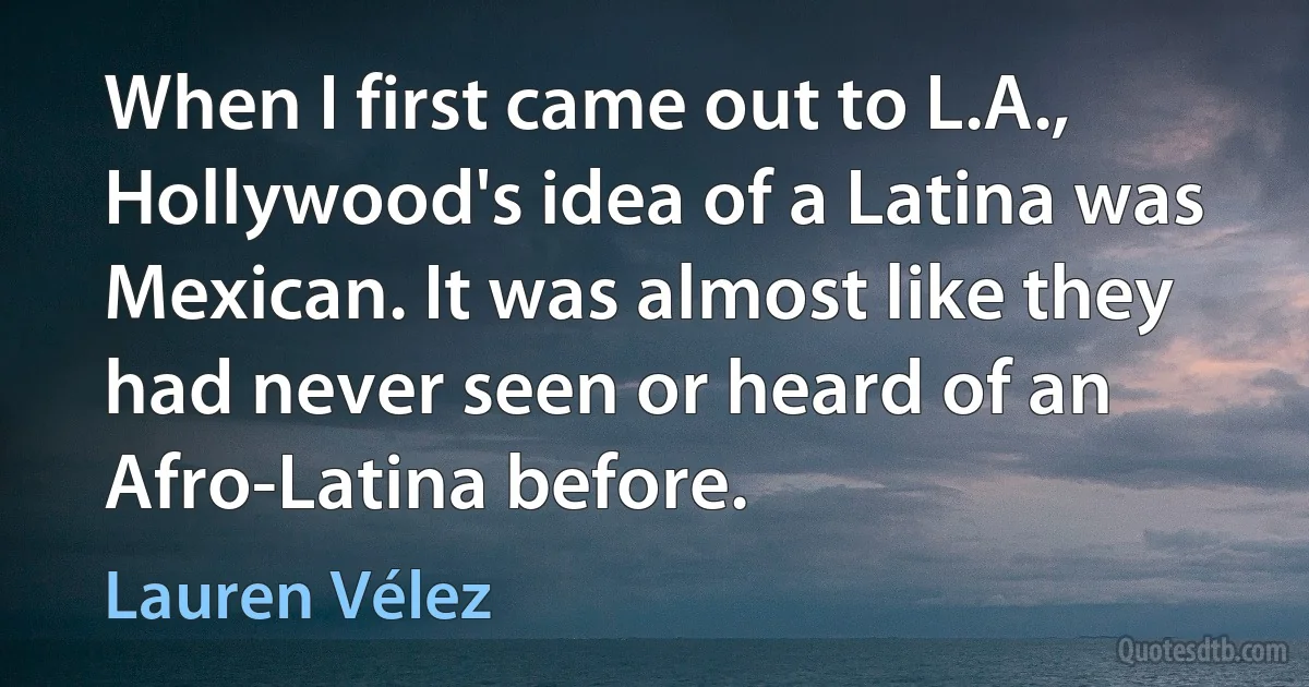 When I first came out to L.A., Hollywood's idea of a Latina was Mexican. It was almost like they had never seen or heard of an Afro-Latina before. (Lauren Vélez)