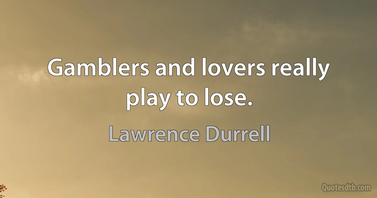 Gamblers and lovers really play to lose. (Lawrence Durrell)