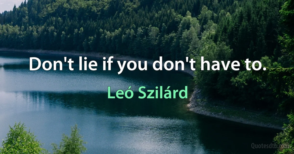 Don't lie if you don't have to. (Leó Szilárd)