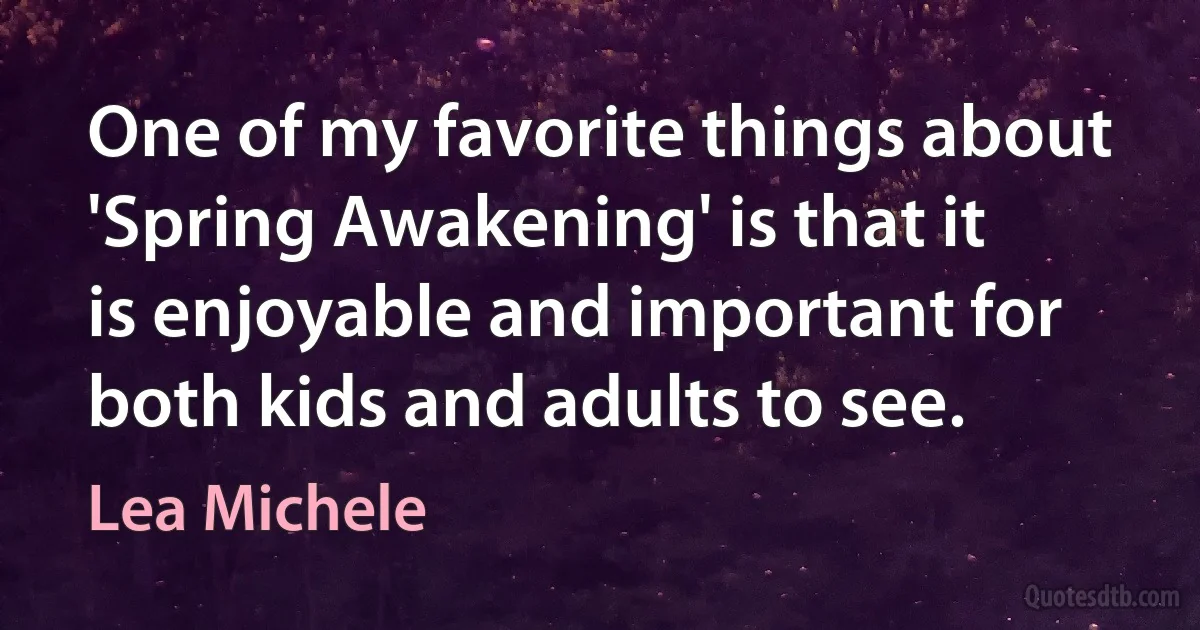 One of my favorite things about 'Spring Awakening' is that it is enjoyable and important for both kids and adults to see. (Lea Michele)