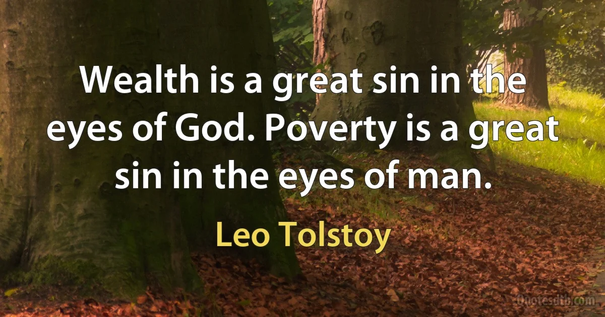 Wealth is a great sin in the eyes of God. Poverty is a great sin in the eyes of man. (Leo Tolstoy)