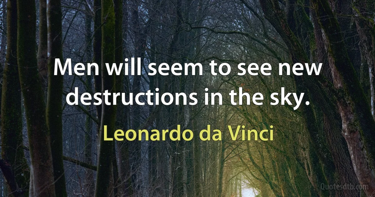 Men will seem to see new destructions in the sky. (Leonardo da Vinci)