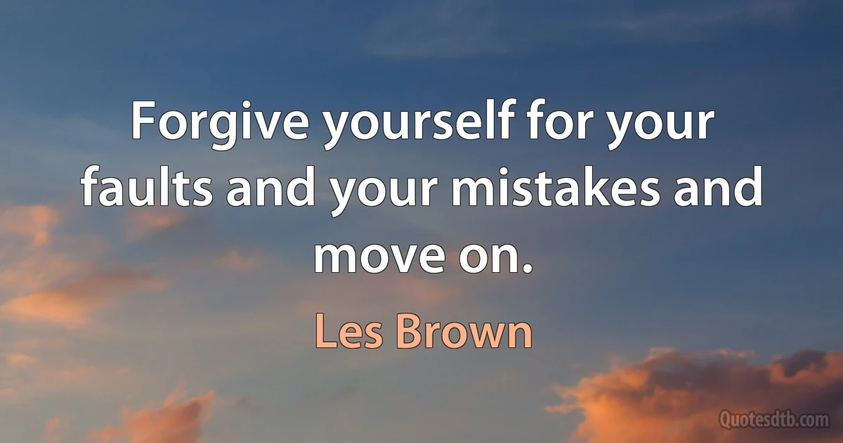 Forgive yourself for your faults and your mistakes and move on. (Les Brown)