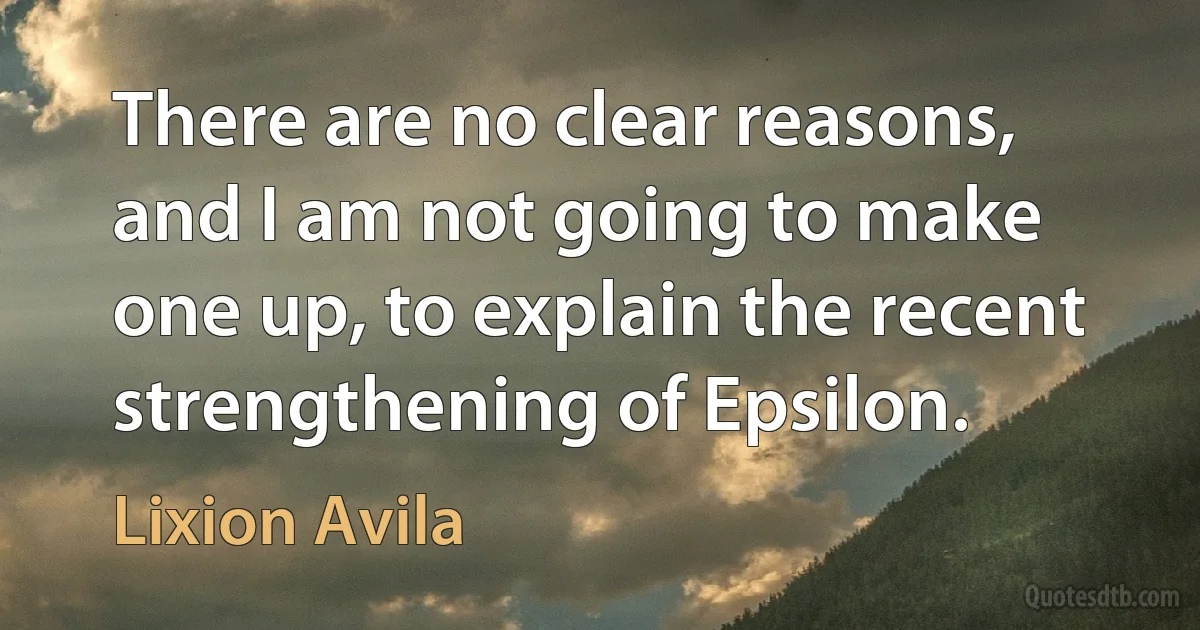 There are no clear reasons, and I am not going to make one up, to explain the recent strengthening of Epsilon. (Lixion Avila)