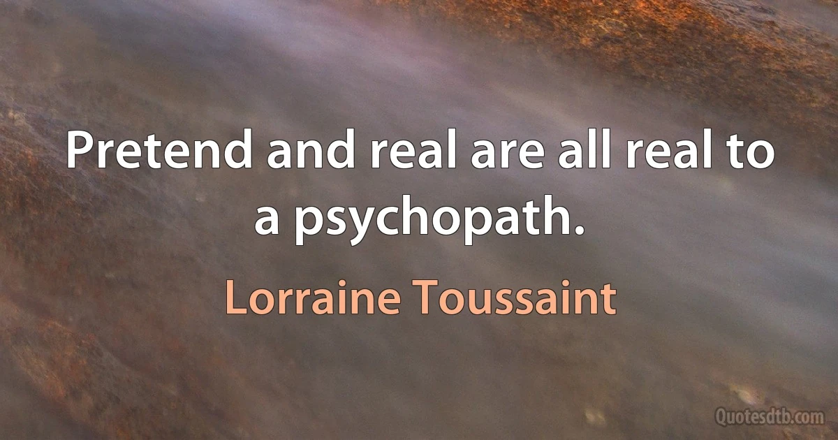 Pretend and real are all real to a psychopath. (Lorraine Toussaint)