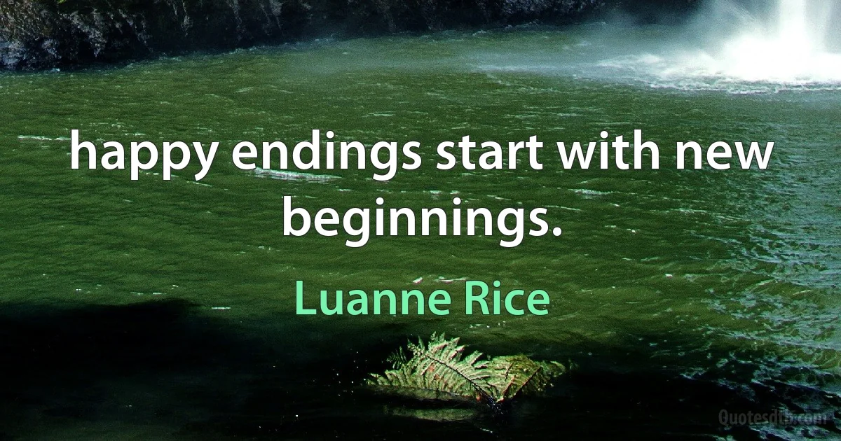 happy endings start with new beginnings. (Luanne Rice)