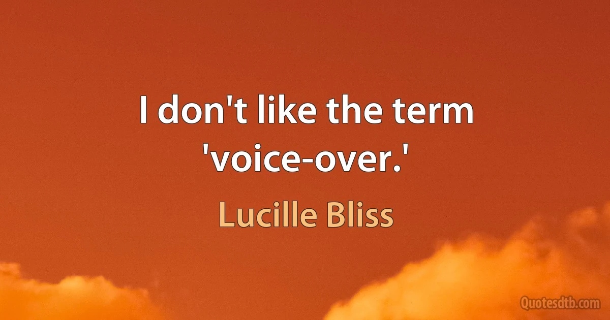 I don't like the term 'voice-over.' (Lucille Bliss)