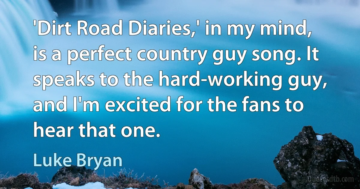 'Dirt Road Diaries,' in my mind, is a perfect country guy song. It speaks to the hard-working guy, and I'm excited for the fans to hear that one. (Luke Bryan)