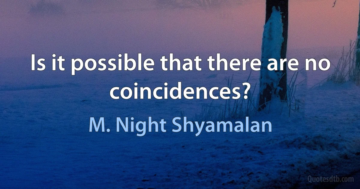 Is it possible that there are no coincidences? (M. Night Shyamalan)