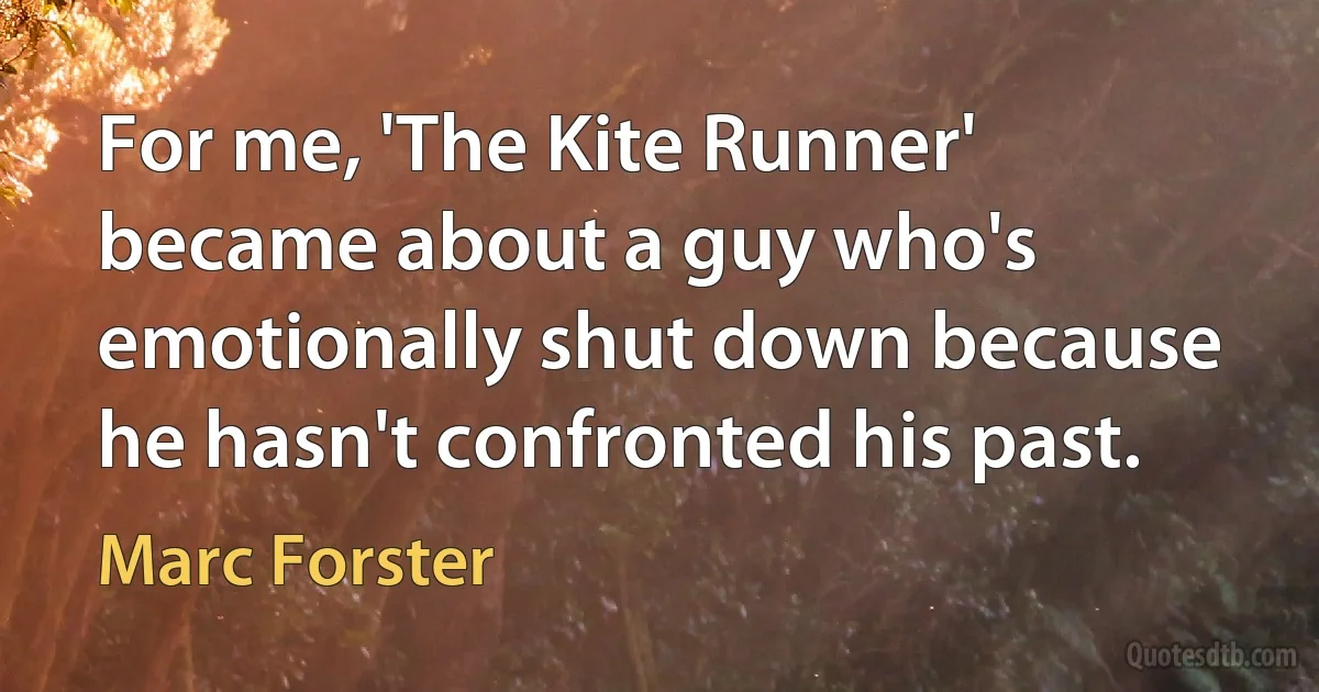 For me, 'The Kite Runner' became about a guy who's emotionally shut down because he hasn't confronted his past. (Marc Forster)