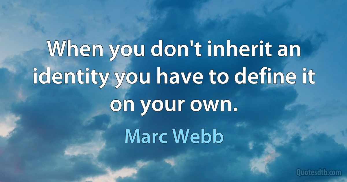 When you don't inherit an identity you have to define it on your own. (Marc Webb)