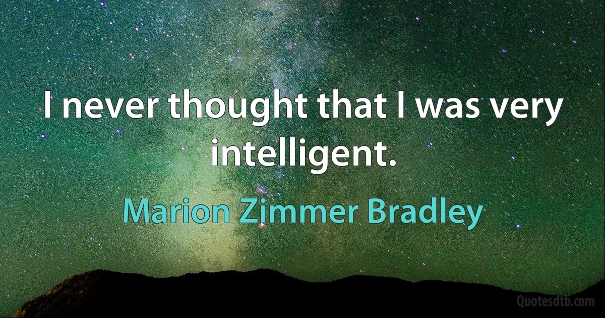 I never thought that I was very intelligent. (Marion Zimmer Bradley)