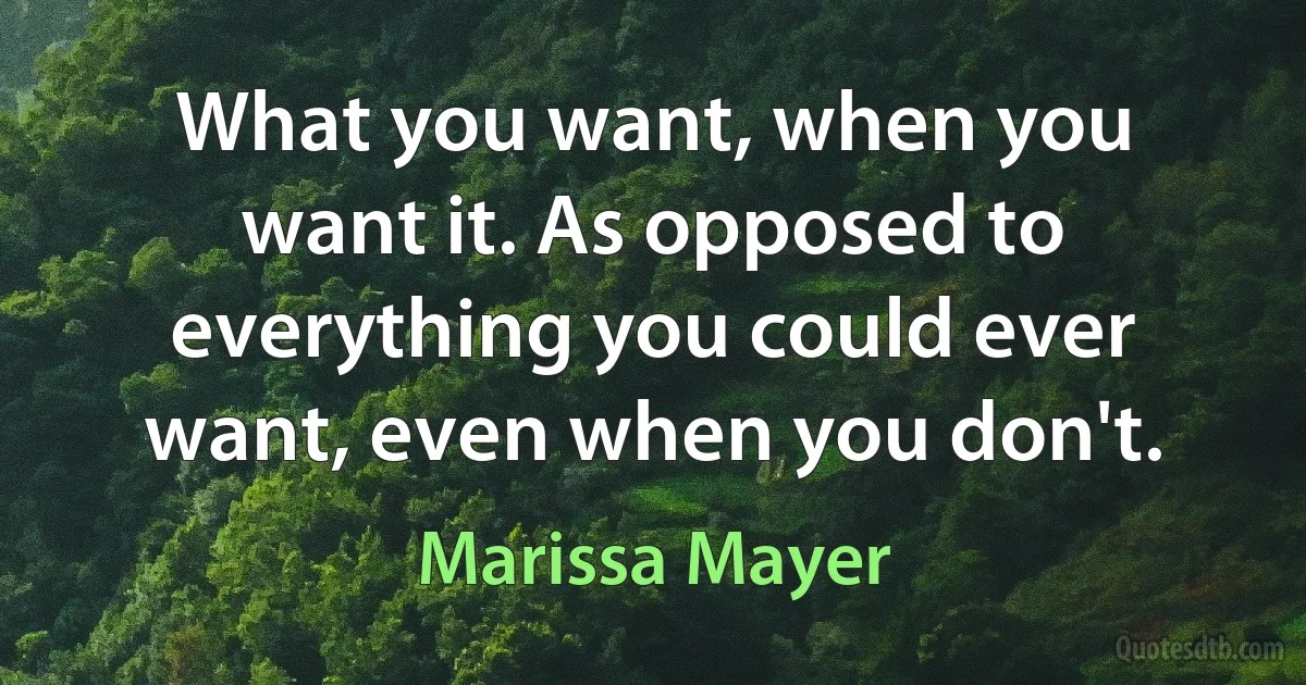 What you want, when you want it. As opposed to everything you could ever want, even when you don't. (Marissa Mayer)