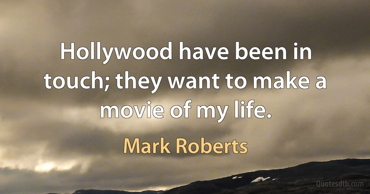 Hollywood have been in touch; they want to make a movie of my life. (Mark Roberts)