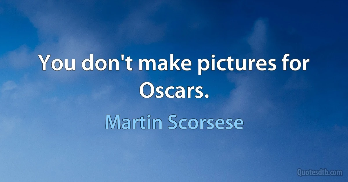 You don't make pictures for Oscars. (Martin Scorsese)