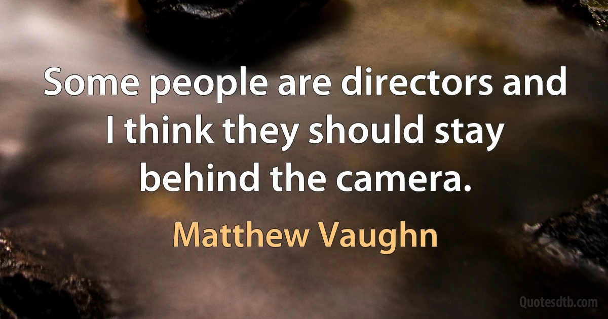 Some people are directors and I think they should stay behind the camera. (Matthew Vaughn)