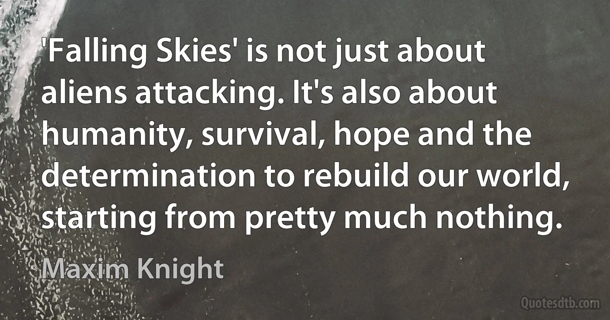 'Falling Skies' is not just about aliens attacking. It's also about humanity, survival, hope and the determination to rebuild our world, starting from pretty much nothing. (Maxim Knight)