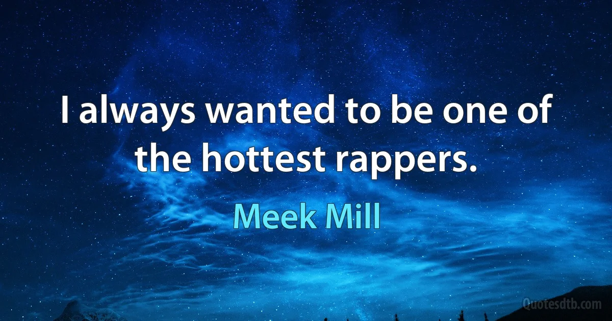 I always wanted to be one of the hottest rappers. (Meek Mill)