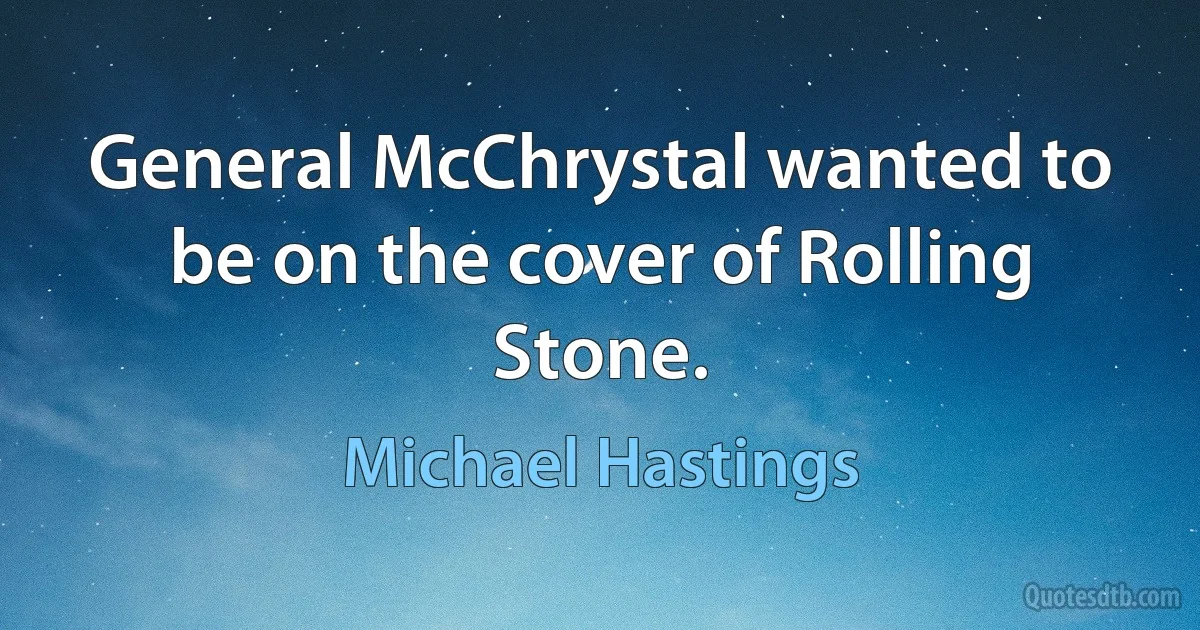 General McChrystal wanted to be on the cover of Rolling Stone. (Michael Hastings)