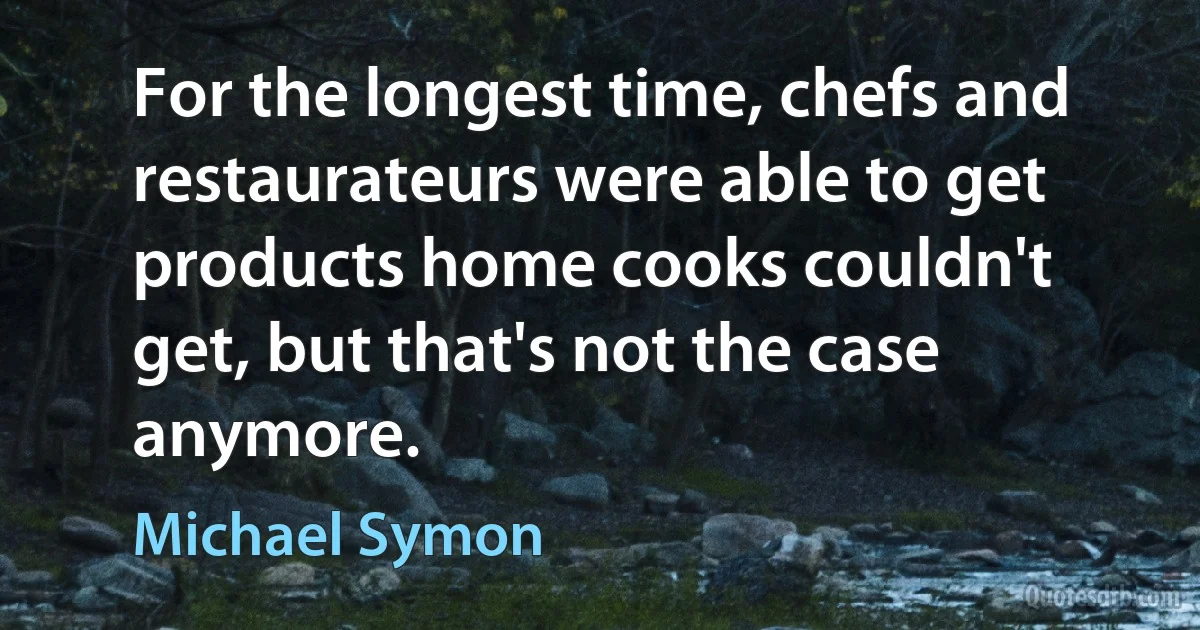 For the longest time, chefs and restaurateurs were able to get products home cooks couldn't get, but that's not the case anymore. (Michael Symon)