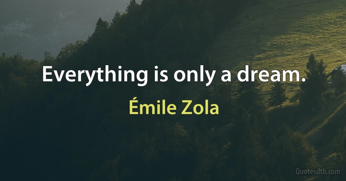 Everything is only a dream. (Émile Zola)