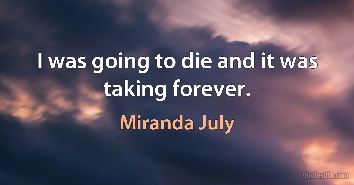 I was going to die and it was taking forever. (Miranda July)