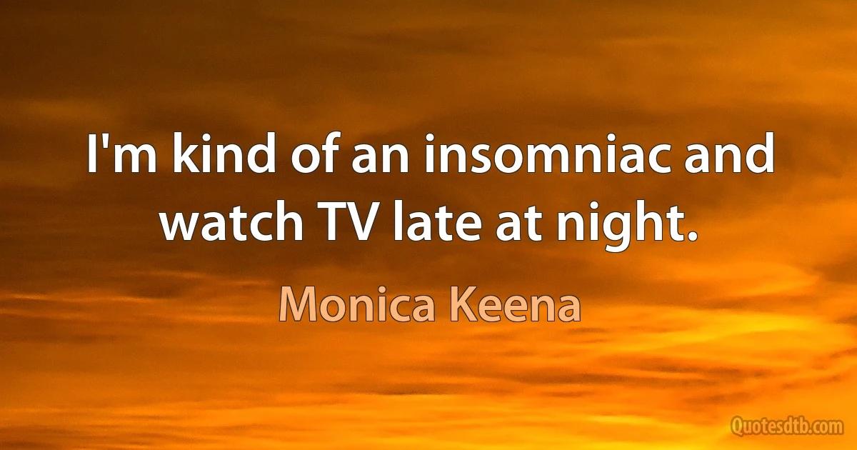 I'm kind of an insomniac and watch TV late at night. (Monica Keena)