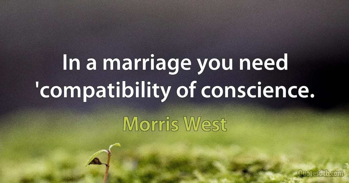 In a marriage you need 'compatibility of conscience. (Morris West)