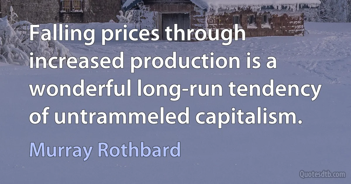 Falling prices through increased production is a wonderful long-run tendency of untrammeled capitalism. (Murray Rothbard)