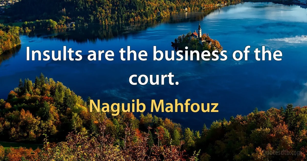 Insults are the business of the court. (Naguib Mahfouz)