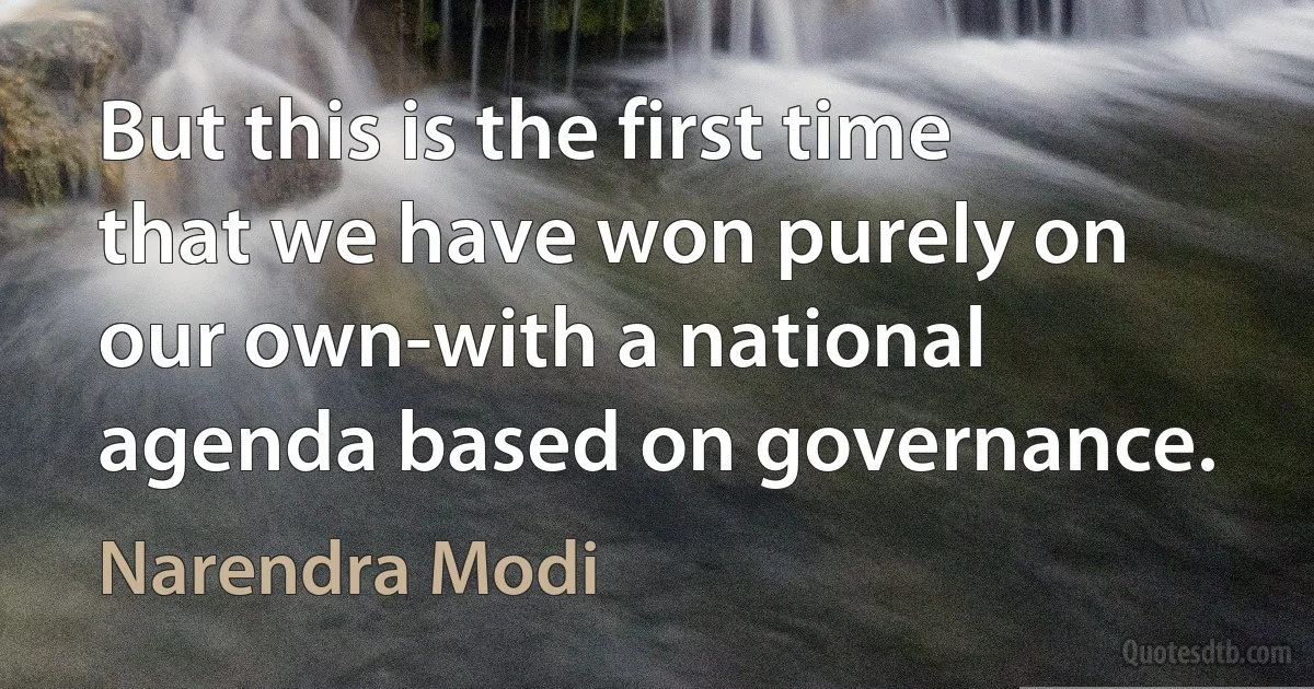 But this is the first time that we have won purely on our own-with a national agenda based on governance. (Narendra Modi)