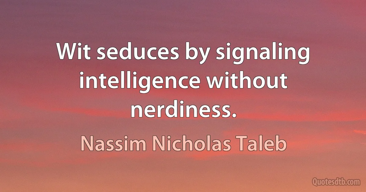 Wit seduces by signaling intelligence without nerdiness. (Nassim Nicholas Taleb)