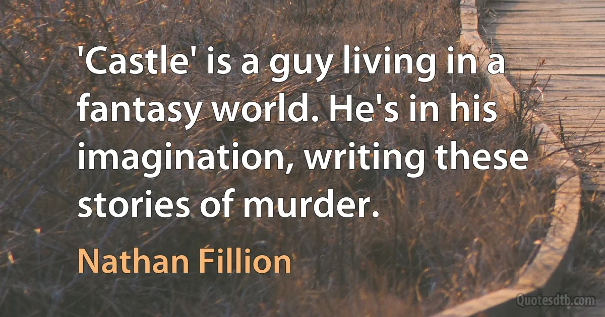 'Castle' is a guy living in a fantasy world. He's in his imagination, writing these stories of murder. (Nathan Fillion)