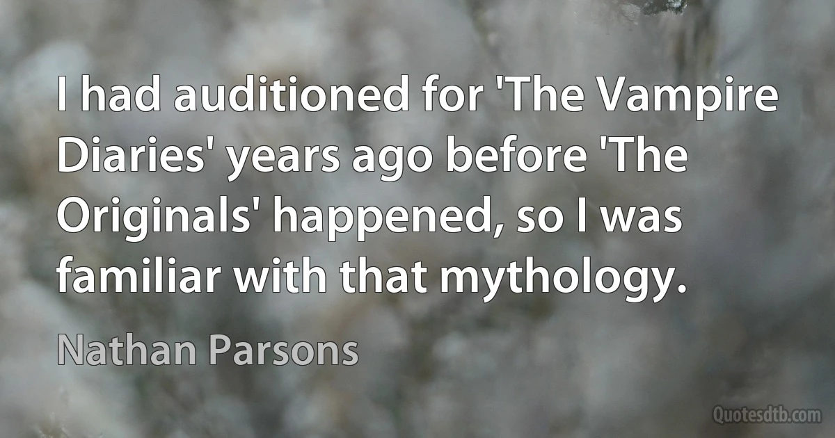 I had auditioned for 'The Vampire Diaries' years ago before 'The Originals' happened, so I was familiar with that mythology. (Nathan Parsons)