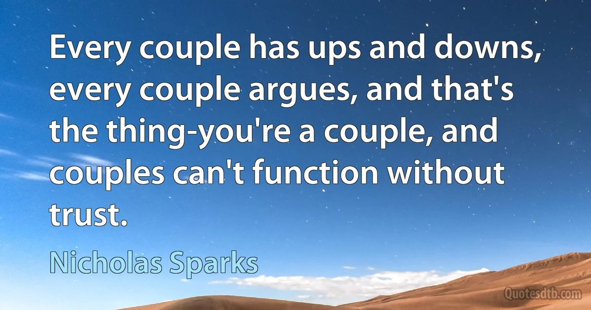 Every couple has ups and downs, every couple argues, and that's the thing-you're a couple, and couples can't function without trust. (Nicholas Sparks)