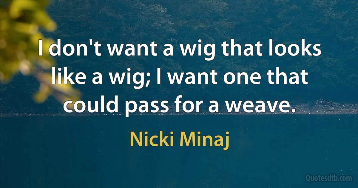 I don't want a wig that looks like a wig; I want one that could pass for a weave. (Nicki Minaj)