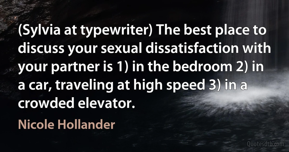 (Sylvia at typewriter) The best place to discuss your sexual dissatisfaction with your partner is 1) in the bedroom 2) in a car, traveling at high speed 3) in a crowded elevator. (Nicole Hollander)