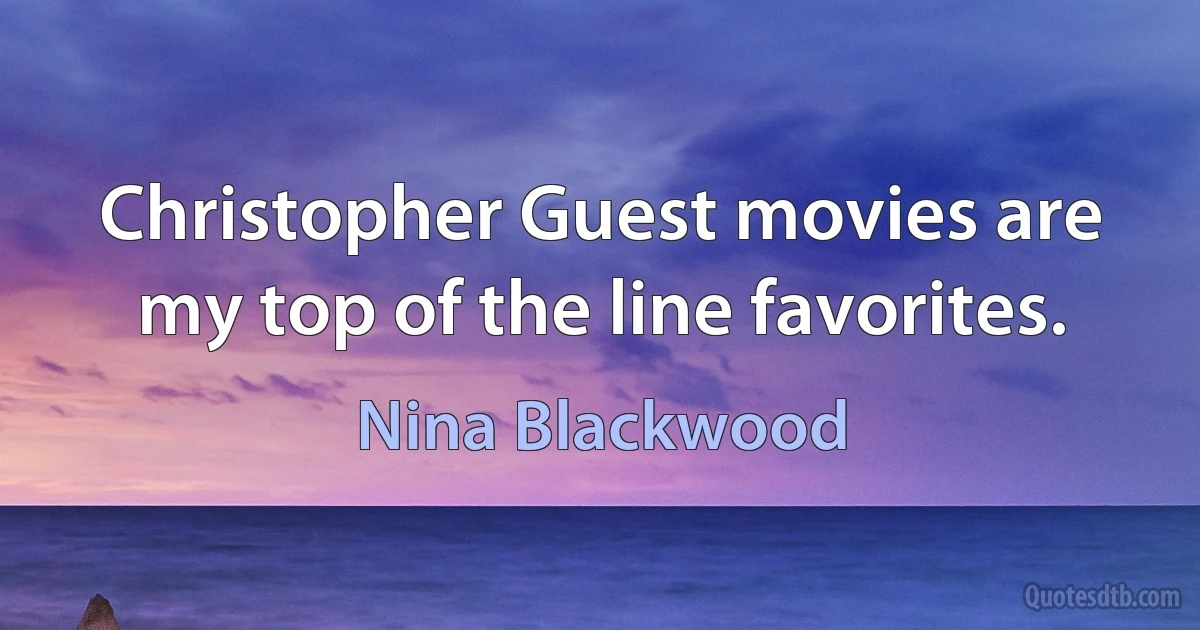 Christopher Guest movies are my top of the line favorites. (Nina Blackwood)