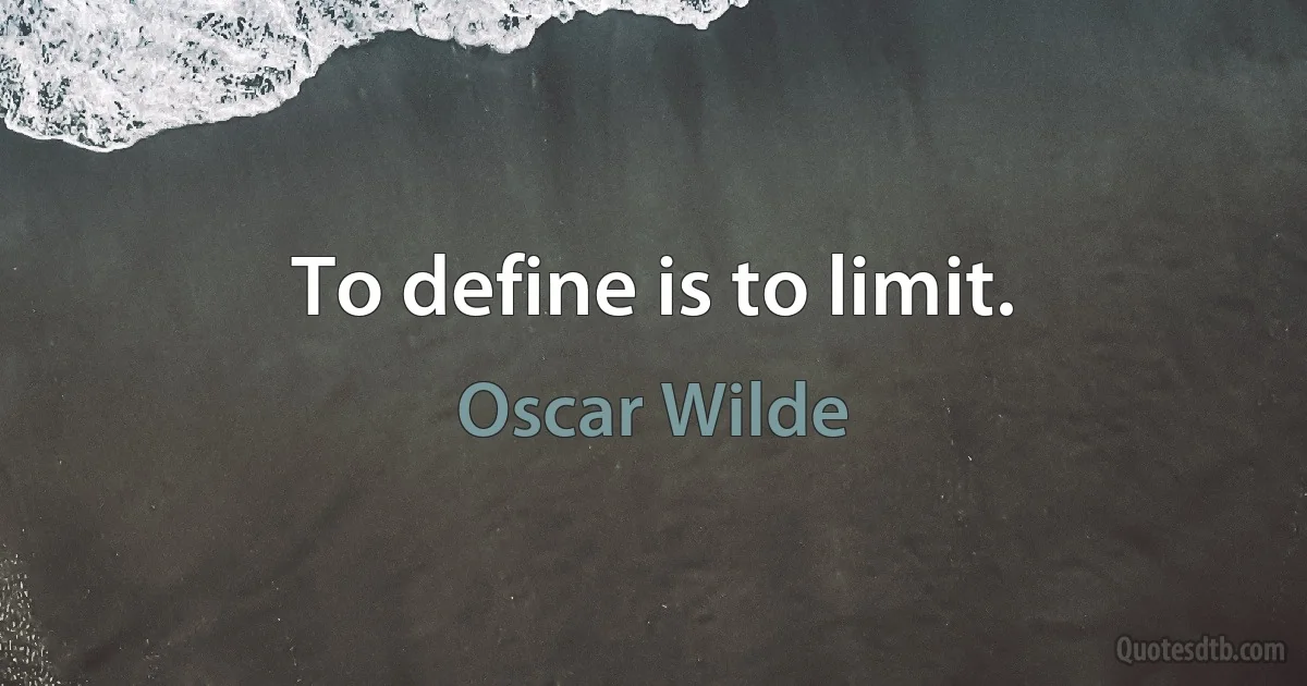 To define is to limit. (Oscar Wilde)