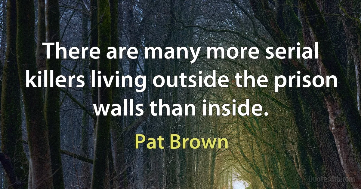 There are many more serial killers living outside the prison walls than inside. (Pat Brown)