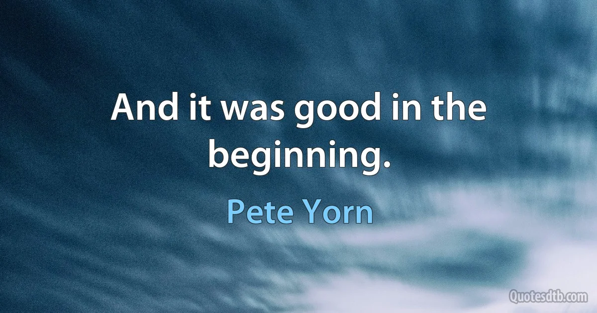 And it was good in the beginning. (Pete Yorn)