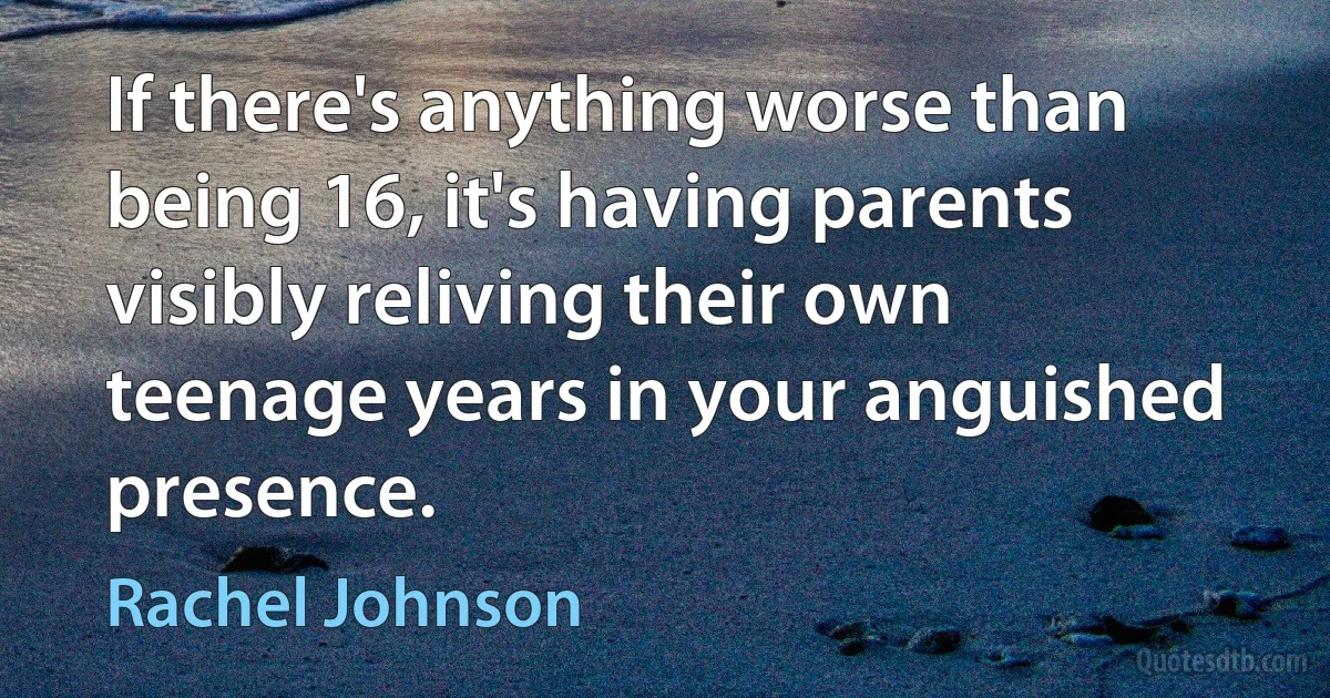 If there's anything worse than being 16, it's having parents visibly reliving their own teenage years in your anguished presence. (Rachel Johnson)