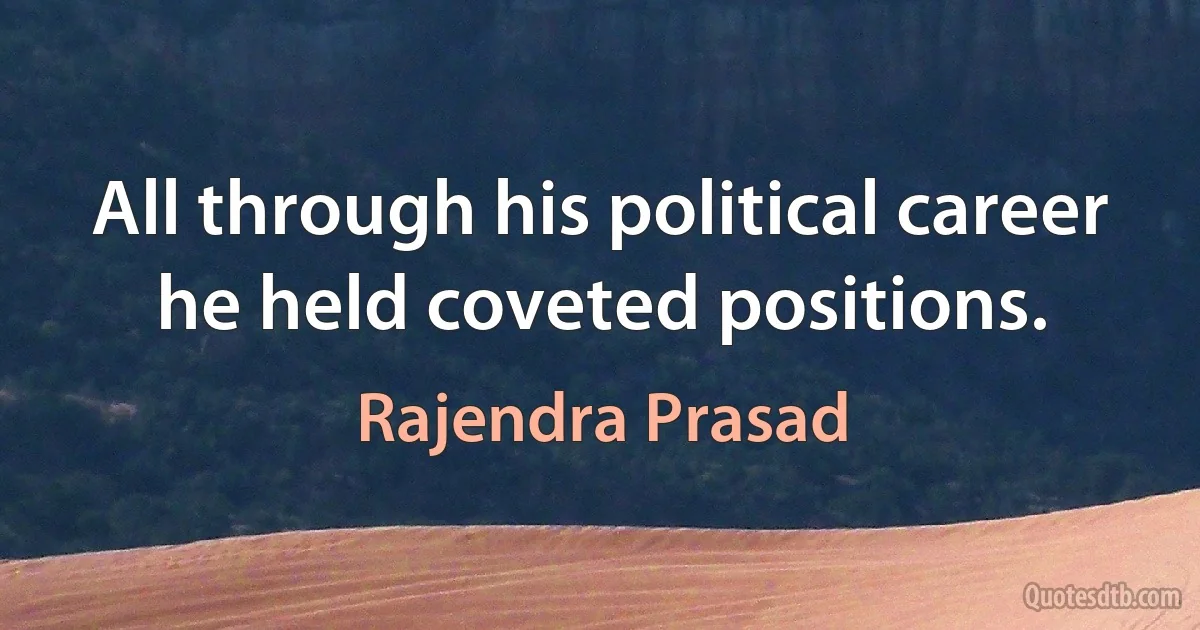 All through his political career he held coveted positions. (Rajendra Prasad)